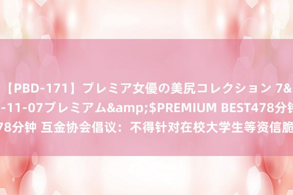 【PBD-171】プレミア女優の美尻コレクション 7</a>2012-11-07プレミアム&$PREMIUM BEST478分钟 互金协会倡议：不得针对在校大学生等资信脆弱东说念主群精确营销