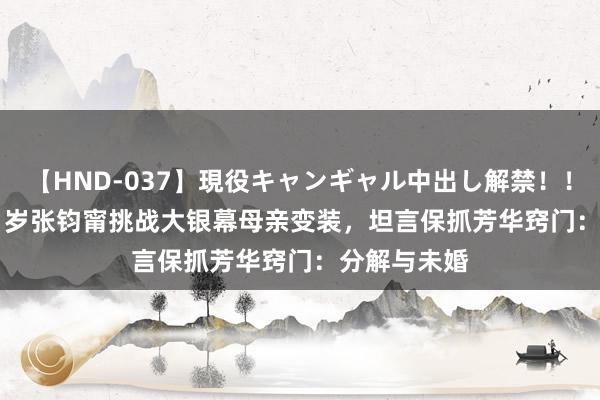 【HND-037】現役キャンギャル中出し解禁！！ ASUKA 41岁张钧甯挑战大银幕母亲变装，坦言保抓芳华窍门：分解与未婚