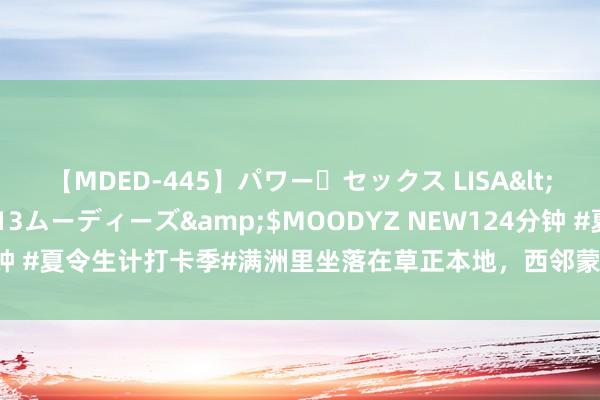 【MDED-445】パワー・セックス LISA</a>2005-08-13ムーディーズ&$MOODYZ NEW124分钟 #夏令生计打卡季#满洲里坐落在草正本地，西邻蒙古国、北接俄罗斯，是中