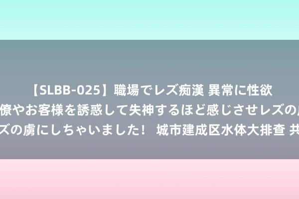 【SLBB-025】職場でレズ痴漢 異常に性欲の強い私（真性レズ）同僚やお客様を誘惑して失神するほど感じさせレズの虜にしちゃいました！ 城市建成区水体大排查 共护岛城水清河好意思