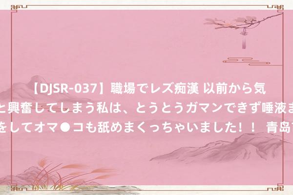 【DJSR-037】職場でレズ痴漢 以前から気になるあの娘を見つけると興奮してしまう私は、とうとうガマンできず唾液まみれでディープキスをしてオマ●コも舐めまくっちゃいました！！ 青岛市“双12”校正—企业服务篇 以“企业服务一件事”校正助力打造营商环境新高地