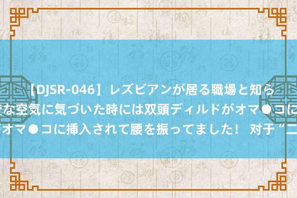 【DJSR-046】レズビアンが居る職場と知らずに来た私（ノンケ） 変な空気に気づいた時には双頭ディルドがオマ●コに挿入されて腰を振ってました！ 对于“二等公民”的刍议