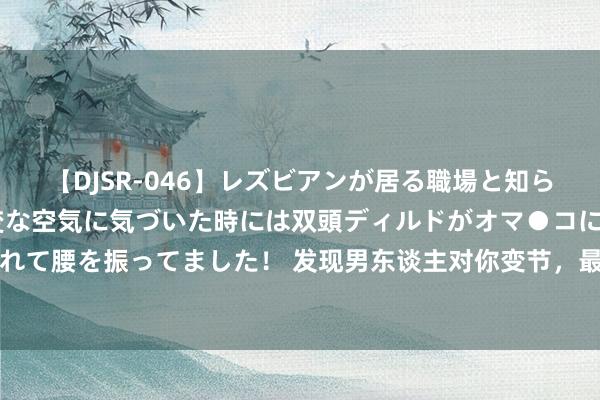 【DJSR-046】レズビアンが居る職場と知らずに来た私（ノンケ） 変な空気に気づいた時には双頭ディルドがオマ●コに挿入されて腰を振ってました！ 发现男东谈主对你变节，最聪慧的作念法不是挑明，而是这样