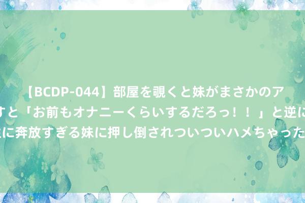 【BCDP-044】部屋を覗くと妹がまさかのアナルオナニー。問いただすと「お前もオナニーくらいするだろっ！！」と逆に襲われたボク…。性に奔放すぎる妹に押し倒されついついハメちゃった近親性交12編 FORVIL温莎丛林鱼子酱安瓶发膜，夏季秀发隔绝“中暑”！