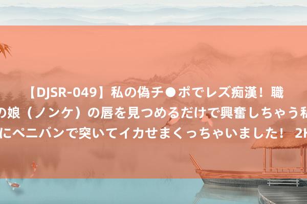 【DJSR-049】私の偽チ●ポでレズ痴漢！職場で見かけたカワイイあの娘（ノンケ）の唇を見つめるだけで興奮しちゃう私は欲求を抑えられずにペニバンで突いてイカせまくっちゃいました！ 2K25运行智力值仅84！哈登：会在场上进展出来 不在乎这些