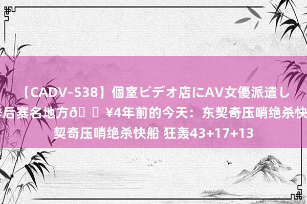 【CADV-538】個室ビデオ店にAV女優派遣します。8時間DX 季后赛名地方?4年前的今天：东契奇压哨绝杀快船 狂轰43+17+13