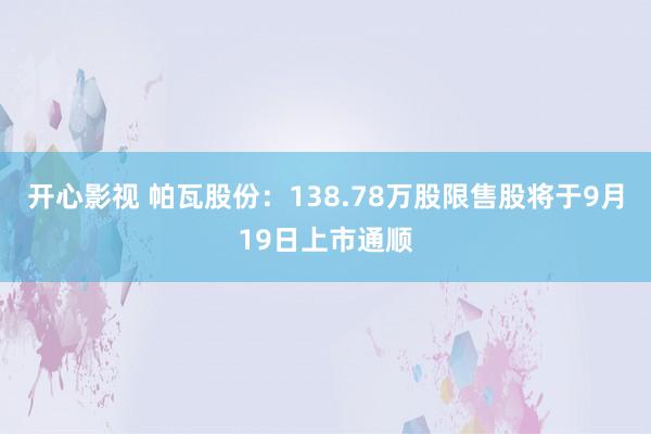 开心影视 帕瓦股份：138.78万股限售股将于9月19日上市通顺