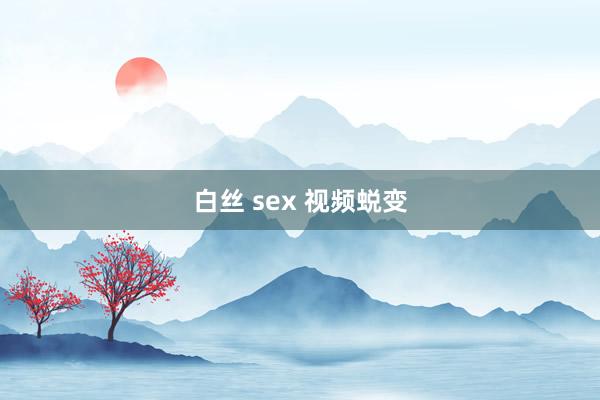 白丝 sex 视频蜕变