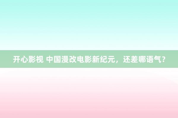 开心影视 中国漫改电影新纪元，还差哪语气？