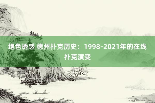 绝色诱惑 德州扑克历史：1998-2021年的在线扑克演变