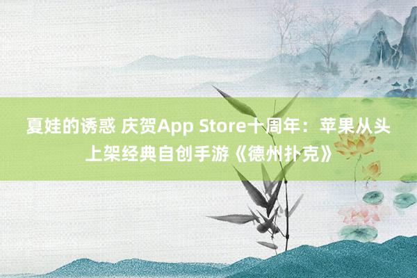 夏娃的诱惑 庆贺App Store十周年：苹果从头上架经典自创手游《德州扑克》